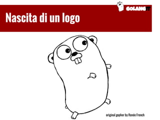GOLANGIT
Nascita di un logo
original gopher by Renée French
 