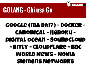 Google (ma dai?) - Docker -
Canonical - Heroku -
Digital Ocean - SoundCloud
- Bitly - CloudFlare - BBC
World News - Nokia
...