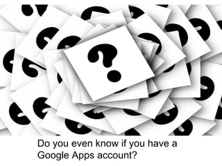 Do you even know if you have a
Google Apps account?
 