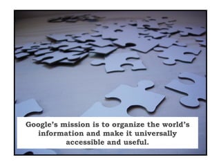 Google’s mission is to organize the world’s
information and make it universally
accessible and useful.
 