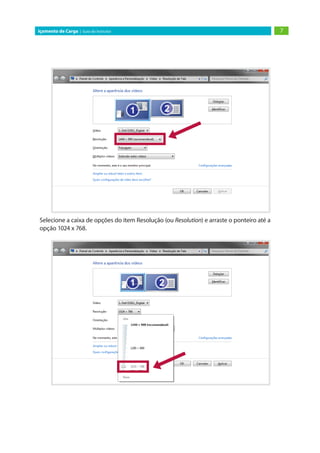 7Içamento de Carga | Guia do Instrutor
Selecione a caixa de opções do item Resolução (ou Resolution) e arraste o ponteiro até a
opção 1024 x 768.
 