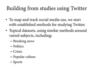 Building from studies using Twitter
•  To map and track social media use, we start
with established methods for studying T...