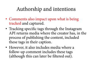 Authorship and intentions
•  Comments also impact upon what is being
tracked and captured.
•  Tracking specific tags throu...