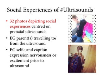 Social Experiences of #Ultrasounds
•  32 photos depicting social
experiences centred on
prenatal ultrasounds
•  EG parent(...