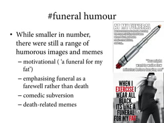 #funeral humour
•  While smaller in number,
there were still a range of
humorous images and memes
– motivational ( ‘a fune...