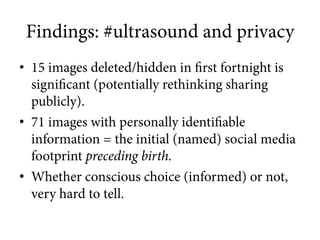 Findings: #ultrasound and privacy
•  15 images deleted/hidden in first fortnight is
significant (potentially rethinking sh...