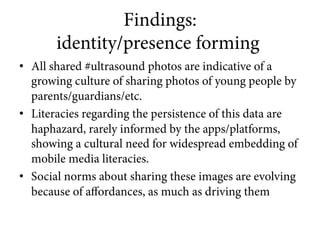 Findings:
identity/presence forming
•  All shared #ultrasound photos are indicative of a
growing culture of sharing photos...