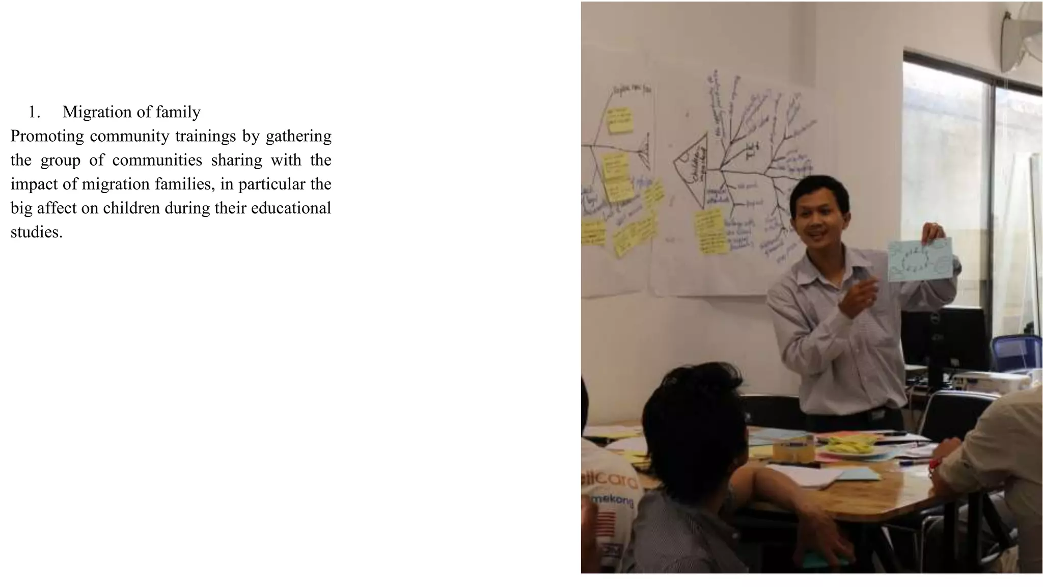 1. Migration of family
Promoting community trainings by gathering
the group of communities sharing with the
impact of migration families, in particular the
big affect on children during their educational
studies.