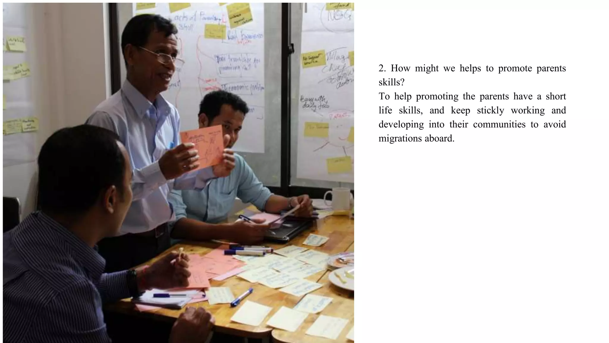 2. How might we helps to promote parents
skills?
To help promoting the parents have a short
life skills, and keep stickly working and
developing into their communities to avoid
migrations aboard.