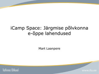 iCamp Space: Järgmise põlvkonna e-õppe lahendused Mart Laanpere 