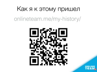 Как я к этому пришел
onlineteam.me/my-history/
 