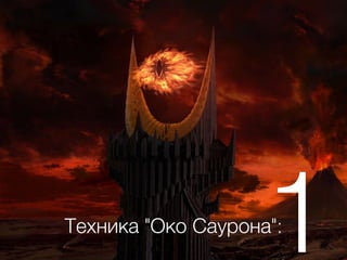 Техника "Око Саурона":
1
 