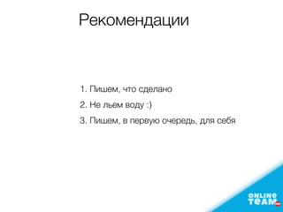 1. Пишем, что сделано
2. Не льем воду :)
3. Пишем, в первую очередь, для себя
Рекомендации
 