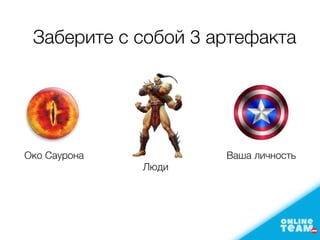 Заберите с собой 3 артефакта
Око Саурона
Люди
Ваша личность
 