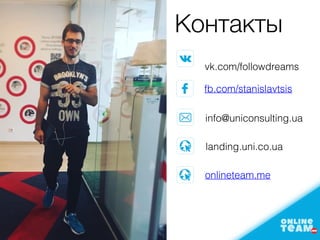 Контакты
vk.com/followdreams
fb.com/stanislavtsis
info@uniconsulting.ua
landing.uni.co.ua
onlineteam.me
 