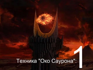 Техника "Око Саурона":
 