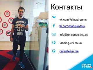 Контакты
vk.com/followdreams
fb.com/stanislavtsis
info@uniconsulting.ua
landing.uni.co.ua
onlineteam.me
 