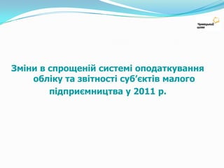 Зміни в спрощеній системі оподаткування обліку та звітності суб’єктів малого підприємництва у 2011 р.