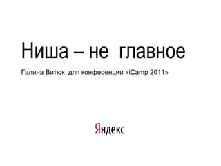 Ниша  – не  главное Галина Витюк  для конференции « iCamp 2011 » 