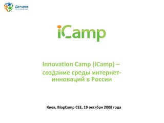 j Innovation Camp (iCamp) –  создание среды интернет-инноваций в России Киев,  BlogCamp   CEE, 19  октября 2008 года 