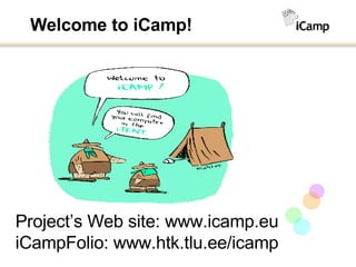 Welcome to iCamp! Project’s Web site: www.icamp.eu iCampFolio: www.htk.tlu.ee/icamp 