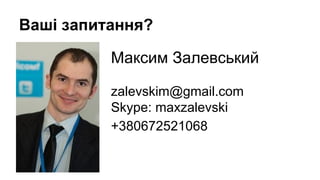 Ваші запитання?
Максим Залевський
zalevskim@gmail.com
Skype: maxzalevski
+380672521068

 