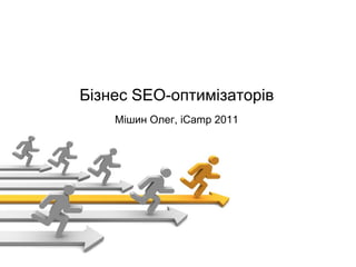 Бізнес SEO-оптимізаторів Мішин Олег, iCamp 2011 