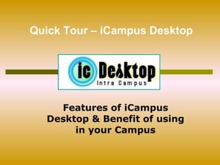 Features of iCampus Desktop & Benefit of using in your Campus Quick Tour – iCampus Desktop 
