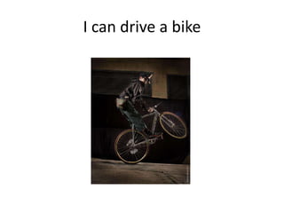 I can drive a bike
 