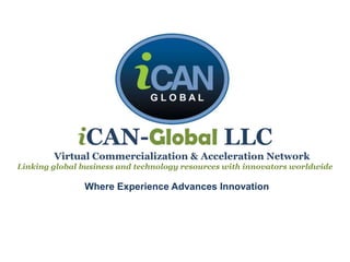 iCAN-Global LLC
Virtual Commercialization & Acceleration Network
Linking global business and technology resources with innovators worldwide
Where Experience Advances Innovation
 