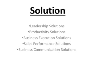 Solution
•Leadership Solutions
•Productivity Solutions
•Business Execution Solutions
•Sales Performance Solutions
•Business Communication Solutions
 