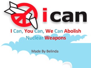 I  Can,  You  Can,  We  Can  Abolish  Nuclear  Weapons Made By Belinda  