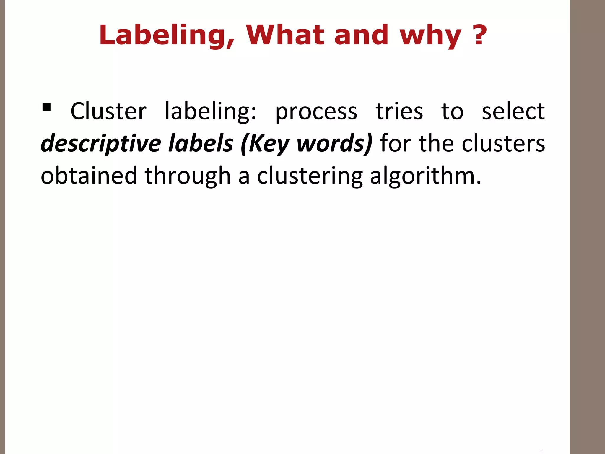 Labeling, What and why ?
 Cluster labeling: process tries to select
descriptive labels (Key words) for the clusters
obtained through a clustering algorithm.
 