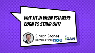 WHY FIT IN WHEN YOU WERE
BORN TO STAND OUT!
Simon Stones
@SimonRStones
 