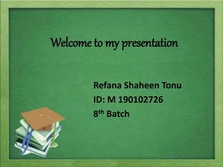 Welcome to my presentation
Refana Shaheen Tonu
ID: M 190102726
8th Batch
 