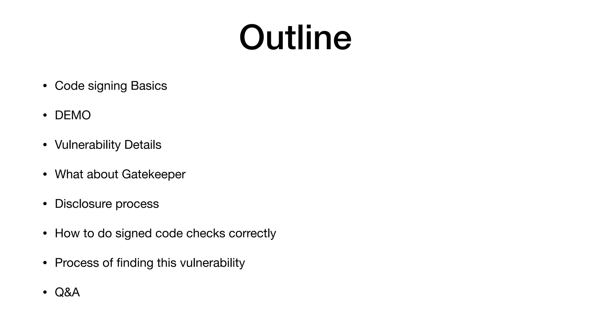 Outline
• Code signing Basics

• DEMO

• Vulnerability Details

• What about Gatekeeper

• Disclosure process

• How to do signed code checks correctly

• Process of ﬁnding this vulnerability

• Q&A
 