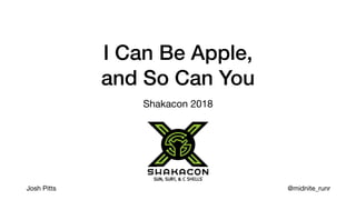 I Can Be Apple,
and So Can You
Shakacon 2018
Josh Pitts @midnite_runr
 