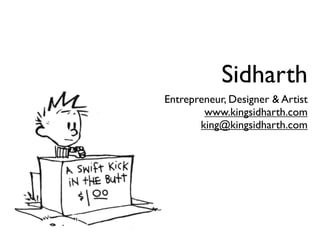 Sidharth
Entrepreneur, Designer & Artist
        www.kingsidharth.com
       king@kingsidharth.com
 