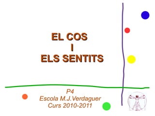 EL COS  I ELS SENTITS P4 Escola M.J.Verdaguer Curs 2010-2011 