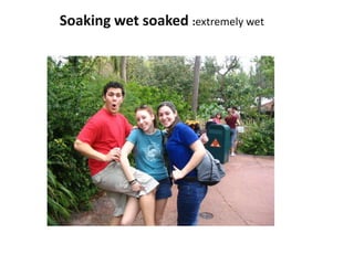 Soaking wet soaked :extremely wet
 