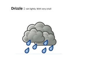 Drizzle : :rain lightly. With very small
 