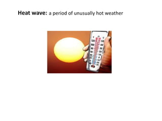 Heat wave: a period of unusually hot weather
 