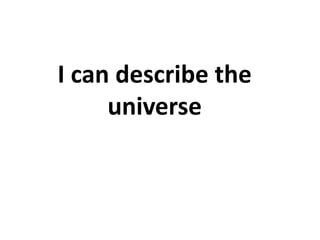 I can describe the
universe
 