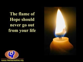 The flame of
Hope should
never go out
from your life
 