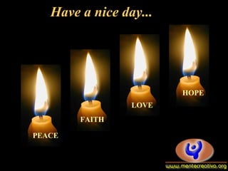 Have a nice day...Have a nice day...
PEACE
FAITH
LOVE
HOPE
 