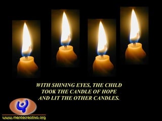 WITH SHINING EYES, THE CHILD
TOOK THE CANDLE OF HOPE
AND LIT THE OTHER CANDLES.
 