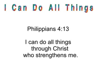 Philippians 4:13
I can do all things
through Christ
who strengthens me.
 