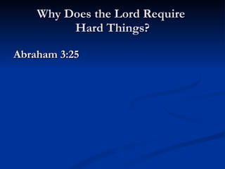 Why Does the Lord Require  Hard Things? Abraham 3:25  