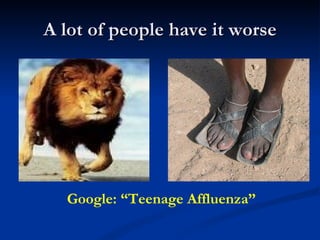 A lot of people have it worse Google: “Teenage Affluenza” 