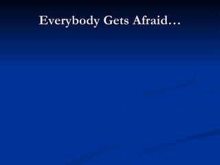 Everybody Gets Afraid… 